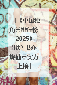 《中国独角兽排行榜2025》出炉 书亦烧仙草实力上榜