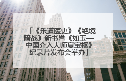 《乐道医史》《绝境暗战》新书暨《如玉—中国介入大师夏宝枢》纪录片发布会举办