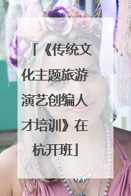 《传统文化主题旅游演艺创编人才培训》在杭开班