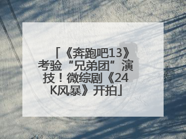 《奔跑吧13》考验“兄弟团”演技！微综剧《24K风暴》开拍