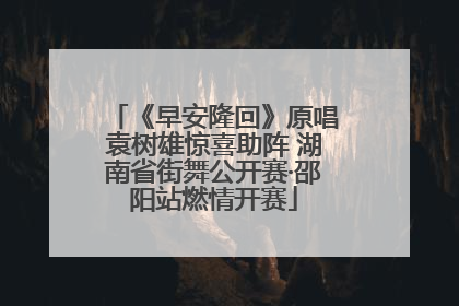 《早安隆回》原唱袁树雄惊喜助阵 湖南省街舞公开赛·邵阳站燃情开赛