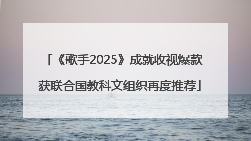 《歌手2025》成就收视爆款 获联合国教科文组织再度推荐