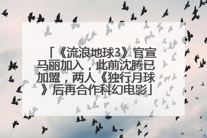 《流浪地球3》官宣马丽加入，此前沈腾已加盟，两人《独行月球》后再合作科幻电影