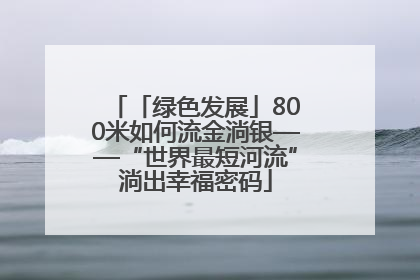 「绿色发展」800米如何流金淌银——“世界最短河流”淌出幸福密码