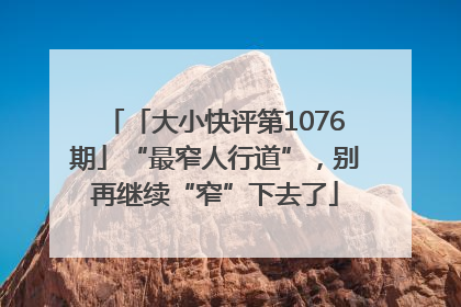 「大小快评第1076期」“最窄人行道”，别再继续“窄”下去了