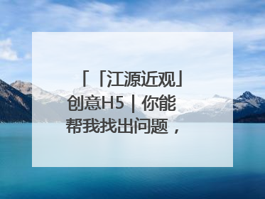「江源近观」创意H5｜你能帮我找出问题，赢取勋章吗？