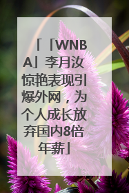 「WNBA」李月汝惊艳表现引爆外网，为个人成长放弃国内8倍年薪
