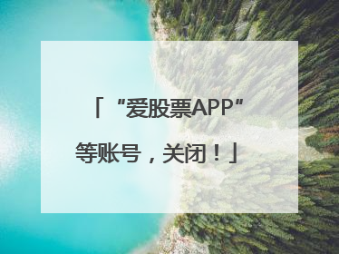 “爱股票APP”等账号，关闭！