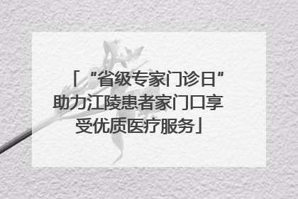 “省级专家门诊日”助力江陵患者家门口享受优质医疗服务