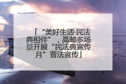 “美好生活·民法典相伴”，高邮多场景开展“民法典宣传月”普法宣传