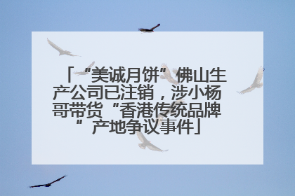 “美诚月饼”佛山生产公司已注销，涉小杨哥带货“香港传统品牌”产地争议事件