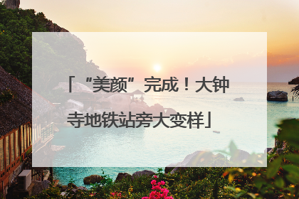 “美颜”完成！大钟寺地铁站旁大变样