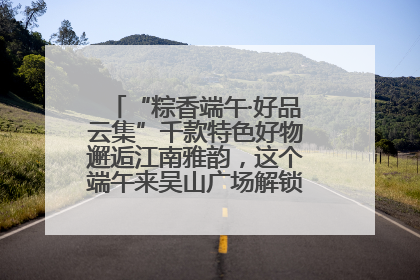 “粽香端午·好品云集”千款特色好物邂逅江南雅韵，这个端午来吴山广场解锁“浙里烟火气”
