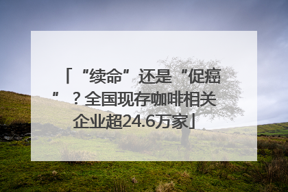“续命”还是“促癌”？全国现存咖啡相关企业超24.6万家