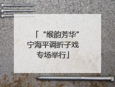 “缑韵芳华”宁海平调折子戏专场举行