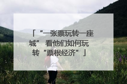 “一张票玩转一座城” 看他们如何玩转“票根经济”