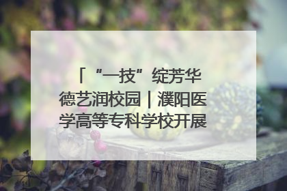 “一技”绽芳华 德艺润校园｜濮阳医学高等专科学校开展丰富多彩的职业教育活动周主题活动