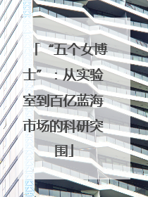“五个女博士”：从实验室到百亿蓝海市场的科研突围