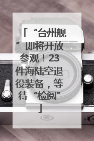 “台州舰”即将开放参观！23件海陆空退役装备，等待“检阅”