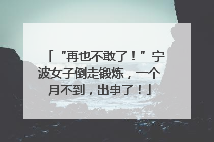 “再也不敢了！”宁波女子倒走锻炼，一个月不到，出事了！