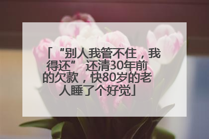 “别人我管不住，我得还” 还清30年前的欠款，快80岁的老人睡了个好觉