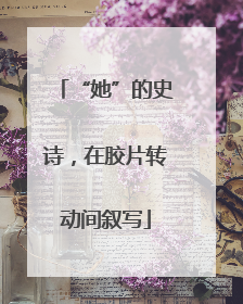 “她”的史诗，在胶片转动间叙写