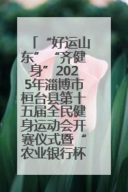 “好运山东”“齐健身”2025年淄博市桓台县第十五届全民健身运动会开赛仪式暨“农业银行杯”第一届社区工作队伍运动会开赛