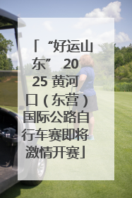“好运山东” 2025 黄河口（东营）国际公路自行车赛即将激情开赛