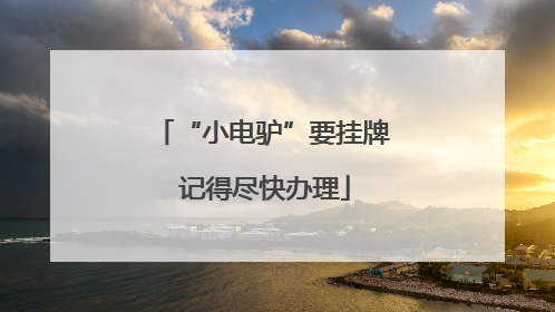“小电驴”要挂牌 记得尽快办理