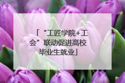 “工匠学院+工会”联动促进高校毕业生就业
