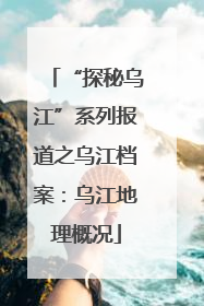 “探秘乌江”系列报道之乌江档案：乌江地理概况
