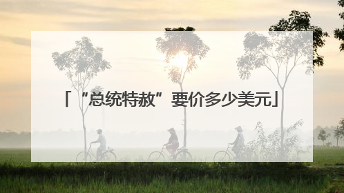 “总统特赦”要价多少美元