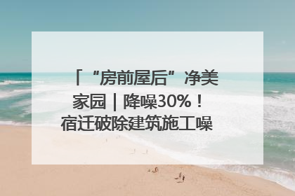 “房前屋后”净美家园｜降噪30%！宿迁破除建筑施工噪声扰民难题