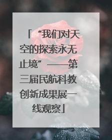 “我们对天空的探索永无止境”——第三届民航科教创新成果展一线观察