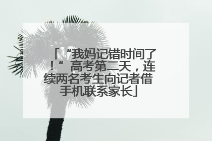 “我妈记错时间了！”高考第二天，连续两名考生向记者借手机联系家长