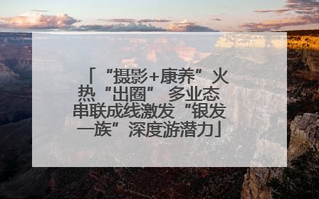 “摄影+康养”火热“出圈” 多业态串联成线激发“银发一族”深度游潜力