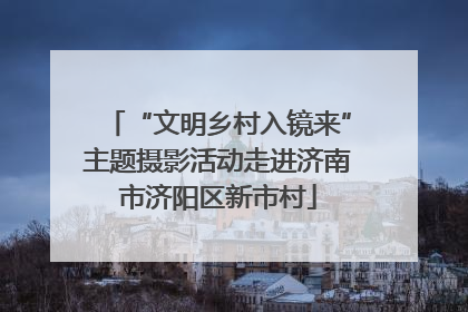 “文明乡村入镜来”主题摄影活动走进济南市济阳区新市村