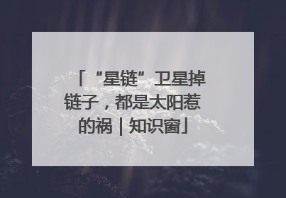 “星链”卫星掉链子，都是太阳惹的祸｜知识窗