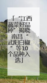 “江西蔬菜好品种”揭晓 南昌“武阳白椒”等10个品种入选