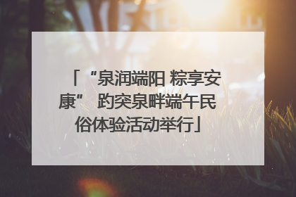 “泉润端阳 粽享安康” 趵突泉畔端午民俗体验活动举行