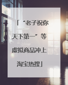 “老子祝你天下第一”等虚拟商品冲上淘宝热搜