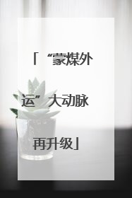 “蒙煤外运”大动脉再升级