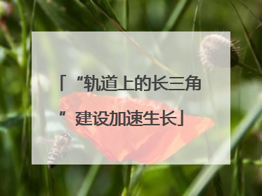 “轨道上的长三角”建设加速生长