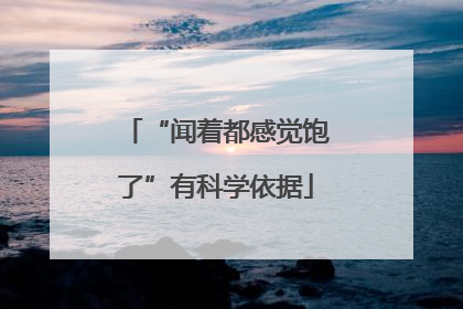 “闻着都感觉饱了”有科学依据