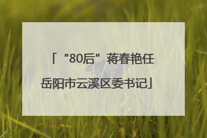 “80后”蒋春艳任岳阳市云溪区委书记