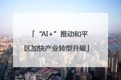 “AI+”推动和平区加快产业转型升级