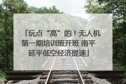 玩点“高”的！无人机第一期培训班开班 南平延平低空经济提速