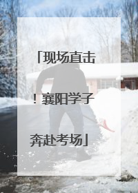 现场直击！襄阳学子奔赴考场