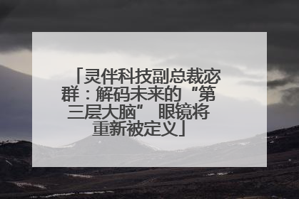 灵伴科技副总裁宓群：解码未来的“第三层大脑” 眼镜将重新被定义