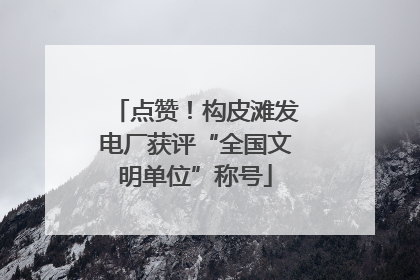 点赞！构皮滩发电厂获评“全国文明单位”称号